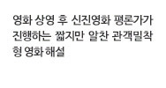 영화 상영 후 신진영화 평론가가 진행하는 짧지만 알찬 관계밀착형 영화 해설