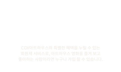 CGV 아트하우스 Club - CGV아트하우스의 특별한 혜택을 누릴 수 있는 회원제 서비스로, 아트하우스 영화를 즐겨보고 좋아하는 사람이라면 누구나 가입할 수 있습니다.
