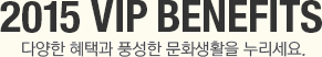 2014 VIP BENEFITS 다양한 혜택과 풍성한 문화생활을 누리세요.