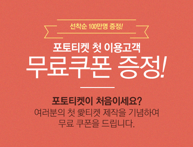 포토티켓 첫 이용고객 무료쿠폰 증정! 포토티켓이 처음이세요? 여러분의 첫 愛티켓 제작을 기념하여 무료 쿠폰을 드립니다.