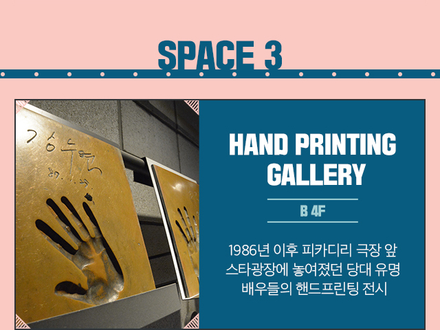 SPACE 3 / HAND PRINTING GALLERY / B 4F / 1986년 이후 피카디리 극장 앞 스타광장에 놓여졌던 당대 유명 배우들의 핸드프린팅 전시