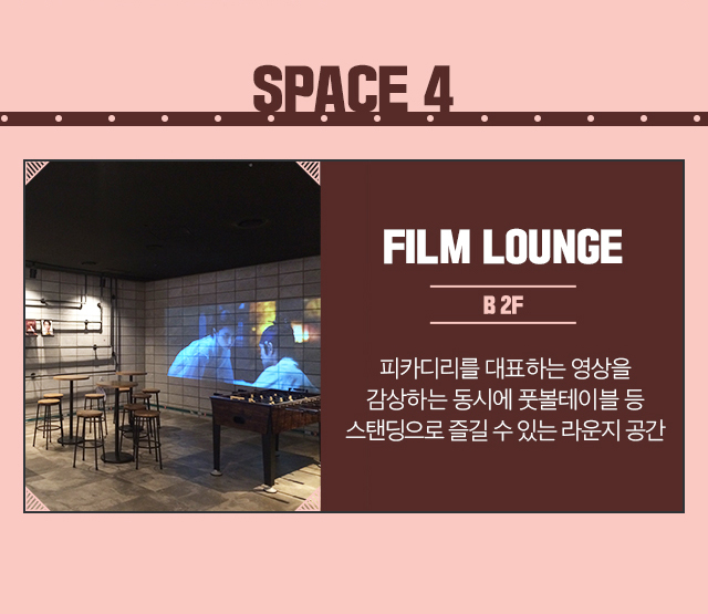 SPACE 4/ FILM LOUNGE / B 2F / 피카디리를 대표하는 영상을 감상하는 동시에 풋볼테이블 등 스탠딩으로 즐길 수 있는 라운지 공간