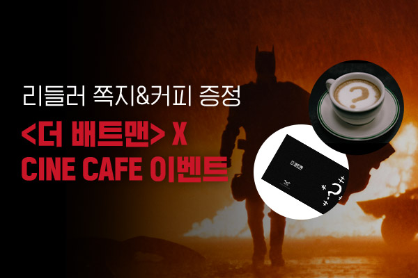 [더 배트맨] X 
CINE CAFE 이벤트