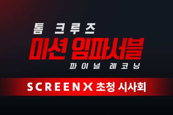 [미션 임파서블-파이널 
레코닝] SCREENX 시사회