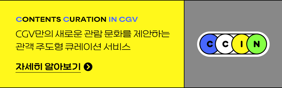 CONTENTS CURATION IN CGV CGV만의 새로운 관람 문화를 제안하는 고객 주도형 큐레이션 서비스 CCIN 자세히 보기