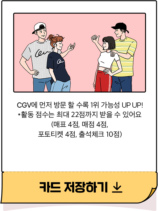 CGV에 먼저 방문 할 수록 1위 가능성 UP UP *활동 점수는 최대 22점까지 받을 수 있어요 (매표 4점, 매점 4점, 포토티켓 4점, 출석체크 10점) 