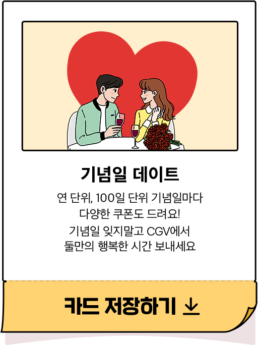 기념일 데이트 - 연 단위, 100일 단위 기념일마다 다양한 쿠폰도 드려요! 기념일 잊지말고 CGV에서 둘만의 행복한 시간 보내세요